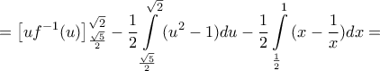 \displaystyle{=\left[ u{{f}^{-1}}(u) \right]_{\frac{\sqrt{5}}{2}}^{\sqrt{2}}-\frac{1}{2}\int\limits_{\frac{\sqrt{5}}{2}}^{\sqrt{2}}{({{u}^{2}}-1)du}-\frac{1}{2}\int\limits_{\frac{1}{2}}^{1}{(x-\frac{1}{x})dx}=}