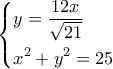 \left\{ \begin{gathered} 
  y = \frac{{12x}}{{\sqrt {21} }} \hfill \\ 
  {x^2} + {y^2} = 25 \hfill \\  
\end{gathered}  \right.
