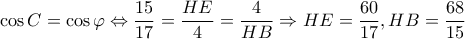 \displaystyle \cos C = \cos \varphi  \Leftrightarrow \frac{{15}}{{17}} = \frac{{HE}}{4} = \frac{4}{{HB}} \Rightarrow HE = \frac{{60}}{{17}},HB = \frac{{68}}{{15}}