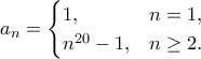 \displaystyle
a_n =
\begin{cases}
1, & n=1,\\
n^{20}-1, & n \ge 2.
\end{cases}
\displaystyle
a_n =
\begin{cases}
1, & n=1,\\
n^{20}-1, & n \ge 2.
\end{cases}