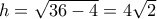 h = \sqrt {36 - 4}  = 4\sqrt 2 