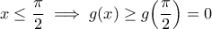 \displaystyle{x\leq \frac{\pi}{2}\implies g(x)\geq g\Big(\frac{\pi}{2}\Big)=0}