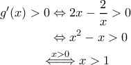 \displaystyle{\begin{aligned} 
g'(x) >0 &\Leftrightarrow 2x - \frac{2}{x} >0 \\  
 &\Leftrightarrow x^2- x >0 \\  
 &\!\!\!\!\overset{x>0}{\Leftarrow \! =\! \Rightarrow } x >1   
\end{aligned}}