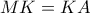 MK = KA
