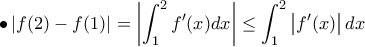 \displaystyle{ \bullet \left| f(2) - f(1) \right| = \left| \int_{1}^{2} f'(x) dx \right| \leq \int_{1}^{2} \left| f'(x) \right | dx }