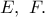 E,\ F.