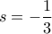 s=-\displaystyle\frac{1}{3}