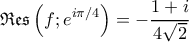 \displaystyle{\mathfrak{Res}\left ( f ; e^{i \pi/4} \right ) = -\frac{1+i}{4\sqrt{2}}}