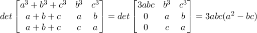 det\begin{bmatrix} a^3+b^3+c^3 & b^3 &c^3 \\ a+b+c & a &b \\ a+b+c & c& a \end{bmatrix}=det\begin{bmatrix} 3abc &b^3 &c^3 \\ 0&a &b \\ 0& c& a \end{bmatrix}=3abc(a^2-bc)