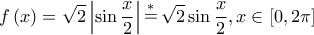 \displaystyle f\left( x \right) = \sqrt 2 \left| {\sin \frac{x}{2}} \right|\mathop  = \limits^* \sqrt 2 \sin \frac{x}{2},x \in \left[ {0,2\pi } \right]
