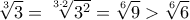 \displaystyle{\sqrt[3]{3} = \sqrt[{3 \cdot 2}]{{{3^2}}} = \sqrt[6]{9} > \sqrt[6]{6}}
