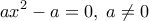 \displaystyle 
ax^2  - a = 0,\;a \ne 0