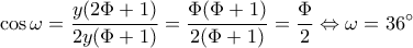 \displaystyle \cos \omega  = \frac{{y(2\Phi  + 1)}}{{2y(\Phi  + 1)}} = \frac{{\Phi (\Phi  + 1)}}{{2(\Phi  + 1)}} = \frac{\Phi }{2} \Leftrightarrow \omega  = 36^\circ 