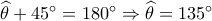 \widehat \theta  + 45^\circ  = 180^\circ  \Rightarrow \widehat \theta  = 135^\circ 