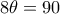 8\theta =90