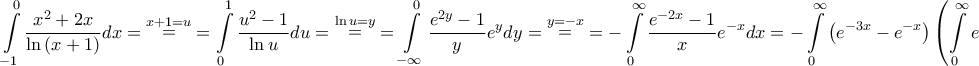 \displaystyle{\int\limits_{ - 1}^0 {\frac{{{x^2} + 2x}}{{\ln \left( {x + 1} \right)}}dx} = \mathop = \limits^{x + 1 = u} = \int\limits_0^1 {\frac{{{u^2} - 1}}{{\ln u}}du} = \mathop = \limits^{\ln u = y} = \int\limits_{ - \infty }^0 {\frac{{{e^{2y}} - 1}}{y}{e^y}dy} = \mathop = \limits^{y = - x} = - \int\limits_0^\infty {\frac{{{e^{ - 2x}} - 1}}{x}{e^{ - x}}dx} = - \int\limits_0^\infty {\left( {{e^{ - 3x}} - {e^{ - x}}} \right)\left( {\int\limits_0^\infty {{e^{ - xy}}dy} } \right)dx} = } \displaystyle{\int\limits_{ - 1}^0 {\frac{{{x^2} + 2x}}{{\ln \left( {x + 1} \right)}}dx} = \mathop = \limits^{x + 1 = u} = \int\limits_0^1 {\frac{{{u^2} - 1}}{{\ln u}}du} = \mathop = \limits^{\ln u = y} = \int\limits_{ - \infty }^0 {\frac{{{e^{2y}} - 1}}{y}{e^y}dy} = \mathop = \limits^{y = - x} = - \int\limits_0^\infty {\frac{{{e^{ - 2x}} - 1}}{x}{e^{ - x}}dx} = - \int\limits_0^\infty {\left( {{e^{ - 3x}} - {e^{ - x}}} \right)\left( {\int\limits_0^\infty {{e^{ - xy}}dy} } \right)dx} = }