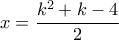 \displaystyle{x=\frac{k^2+k-4}{2}} \displaystyle{x=\frac{k^2+k-4}{2}}