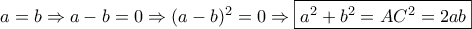 a=b\Rightarrow a-b=0 \Rightarrow (a-b)^2=0 \Rightarrow \boxed{a^2+b^2=AC^2=2ab}