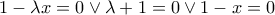 1-\lambda x=0\vee \lambda+1=0\vee 1-x=0 