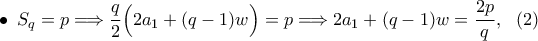 \bullet \,\,\,\displaystyle{S_q=p\Longrightarrow \frac{q}{2}\Big(2a_1+(q-1)w\Big)=p\Longrightarrow 2a_1+(q-1)w=\displaystyle\frac{2p}{q},\,\,\ (2)}