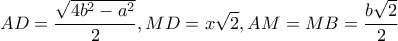 \displaystyle AD = \frac{{\sqrt {4{b^2} - {a^2}} }}{2},MD = x\sqrt 2 ,AM = MB = \frac{{b\sqrt 2 }}{2}