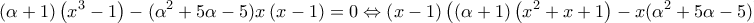 \displaystyle{(\alpha  + 1)\left( {x^3  - 1} \right) - (\alpha ^2  + 5\alpha  - 5)x\left( {x - 1} \right) = 0 \Leftrightarrow \left( {x - 1} \right)\left( {(\alpha  + 1)\left( {x^2  + x + 1} \right) - x(\alpha ^2  + 5\alpha  - 5)} \right) = 0 \Leftrightarrow }