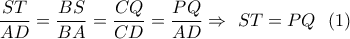 \dfrac{{ST}}{{AD}} = \dfrac{{BS}}{{BA}} = \dfrac{{CQ}}{{CD}} = \dfrac{{PQ}}{{AD}} \Rightarrow \,\,ST = PQ\,\,\,\left( 1 \right) \dfrac{{ST}}{{AD}} = \dfrac{{BS}}{{BA}} = \dfrac{{CQ}}{{CD}} = \dfrac{{PQ}}{{AD}} \Rightarrow \,\,ST = PQ\,\,\,\left( 1 \right)
