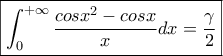 \boxed{\displaystyle{\int_{0}^{+\infty}{\frac{cosx^2-cosx}{x}}dx=\frac{\gamma }{2}}} \boxed{\displaystyle{\int_{0}^{+\infty}{\frac{cosx^2-cosx}{x}}dx=\frac{\gamma }{2}}}