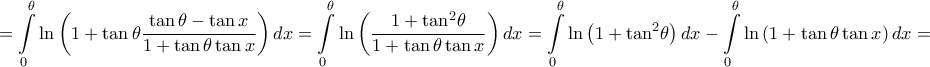 \displaystyle{ = \int\limits_0^\theta  {\ln \left( {1 + \tan \theta \frac{{\tan \theta  - \tan x}}{{1 + \tan \theta \tan x}}} \right)dx}  = \int\limits_0^\theta  {\ln \left( {\frac{{1 + {{\tan }^2}\theta }}{{1 + \tan \theta \tan x}}} \right)dx}  = \int\limits_0^\theta  {\ln \left( {1 + {{\tan }^2}\theta } \right)dx}  - \int\limits_0^\theta  {\ln \left( {1 + \tan \theta \tan x} \right)dx}  = }