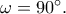 \omega=90^\circ.