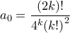 \displaystyle{{a_0} = \frac{{(2k)!}}{{{4^k}{{\left( {k!} \right)}^2}}}} \displaystyle{{a_0} = \frac{{(2k)!}}{{{4^k}{{\left( {k!} \right)}^2}}}}