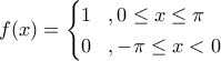 \displaystyle{f(x)=\begin{cases} 
                                     1\,\,\,\,\,,0\leq x\leq \pi\\ 
                                     0\,\,\,\,\,,-\pi\leq x<0 
                               \end{cases}}