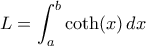 \displaystyle{L=\int_a^b \coth(x)\, dx}