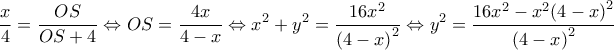 \displaystyle \frac{x}{4} = \frac{{OS}}{{OS + 4}} \Leftrightarrow OS = \frac{{4x}}{{4 - x}} \Leftrightarrow {x^2} + {y^2} = \frac{{16{x^2}}}{{{{(4 - x)}^2}}} \Leftrightarrow {y^2} = \frac{{16{x^2} - {x^2}{{(4 - x)}^2}}}{{{{(4 - x)}^2}}}
