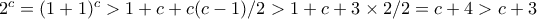 2^c=(1+1)^c > 1+c+c(c-1)/2 > 1+c+ 3\times 2/2=c+4>c+3